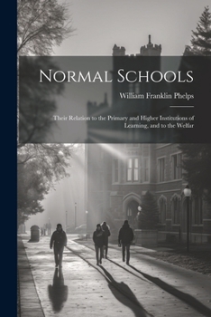 Paperback Normal Schools: Their Relation to the Primary and Higher Institutions of Learning, and to the Welfar Book