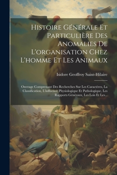 Paperback Histoire Générale Et Particulière Des Anomalies De L'organisation Chez L'homme Et Les Animaux: Ouvrage Comprenant Des Recherches Sur Les Caractères, L [French] Book