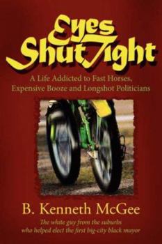 Eyes Shut Tight: A Life Addicted to Fast Horses, Expensive Booze, and Longshot Politicians