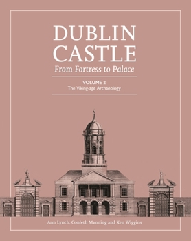 Dublin Castle: From Fortress to Palace: Volume 2 - The Viking-age Archaeology (Dublin Castle: From Palace to Fortress)
