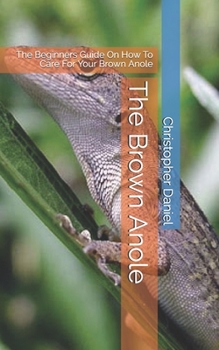 Paperback The Brown Anole: The Beginners Guide On How To Care For Your Brown Anole Book