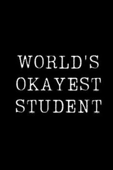 Paperback World's Okayest Student: Blank Lined Journal For Taking Notes, Journaling, Funny Gift, Gag Gift For Coworker or Family Member Book