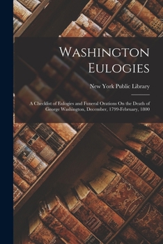 Paperback Washington Eulogies: A Checklist of Eulogies and Funeral Orations On the Death of George Washington, December, 1799-February, 1800 Book