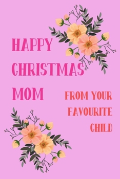 Paperback Happy Christmas Mom From Your Favourite Child: From Son Daughter Kid - Floral Rude Naughty Xmas Notebook For Her Mother Mom Mum Book for In Law Grandm Book