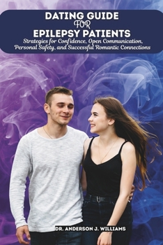 DATING GUIDE FOR EPILEPSY PATIENTS: Strategies for Confidence, Open Communication, Personal Safety, and Successful Romantic Connections (Epilepsy & ... Healing, Management & Diet Freedom Series)