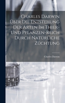 Charles Darwin �ber Die Entstehung Der Arten Im Thier- Und Pflanzen-Reich Durch Nat�rliche Z�chtung
