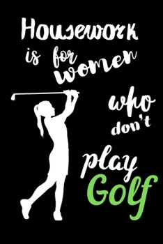 Housework is for Women Who Don't Play Golf: Golf Logbook. My Golf Journal. Funny Golf Notebook for golfers. For Game Scores, Performance Tracking, ... and Woman. Golf Lovers. Appointment Planner