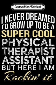 Composition Notebook: Physical Therapist Assistant Funny Gift  Journal/Notebook Blank Lined Ruled 6x9 100 Pages