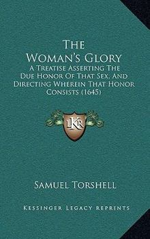 Paperback The Woman's Glory: A Treatise Asserting The Due Honor Of That Sex, And Directing Wherein That Honor Consists (1645) Book