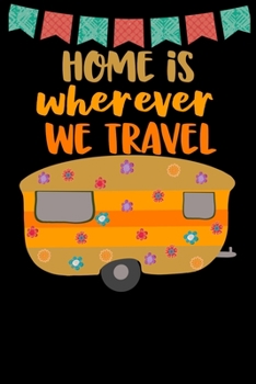 Paperback Home Is Wherever We Travel: Great book to keep notes from your camping trips and adventures or to use as an everyday notebook, planner or journal Book