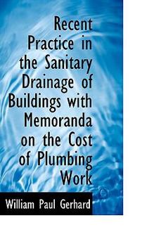 Recent Practice in the Sanitary Drainage of Buildings with Memoranda on the Cost of Plumbing Work