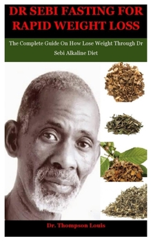 Paperback Dr Sebi Fasting For Rapid Weight Loss: The Complete Guide On How Lose Weight Through Dr Sebi Alkaline Diet Book