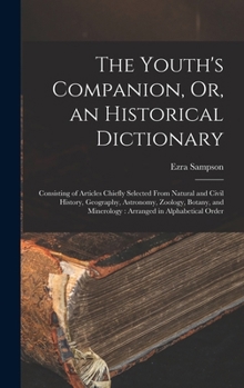 The Youth's Companion, Or, an Historical Dictionary: Consisting of Articles Chiefly Selected From Natural and Civil History, Geography, Astronomy, Zoo