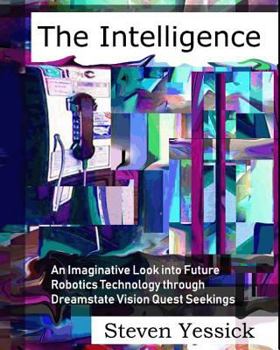 Paperback The Intelligence: : An Imaginative Look into Future Robotics Technology through Dreamstate Vision Quest Seekings Book