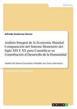 Análisis Integral de la Economía Mundial Comparación del Sistema Monetario del Siglo XIX Y XX para Cuantificar su Contribución al Desarrollo de la ... una Nueva Alternativa
