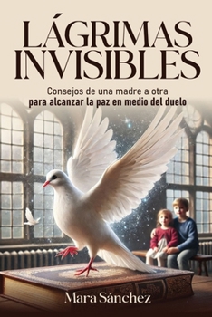 LÁGRIMAS INVISIBLES: Consejos de una madre a otra para alcanzar la paz en medio del duelo (Spanish Edition)