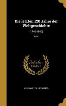 Hardcover Die letzten 120 Jahre der Weltgeschichte: (1740-1860); Bd.6 [German] Book