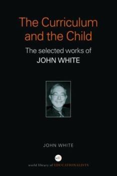 Paperback The Curriculum and the Child: The Selected Works of John White Book