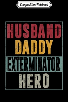 Composition Notebook: Mens Husband Daddy Exterminator Hero T Fathers day Gifts Journal/Notebook Blank Lined Ruled 6x9 100 Pages