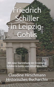 Friedrich Schiller in Leipzig-Gohlis: Mit einer Darstellung der Erzählung von Alfred Moschkau (Historisches Bucharchiv - Erweiterte Ausgabe) (German Edition)