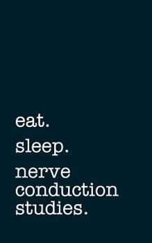 Eat. Sleep. Nerve Conduction Studies. - Lined Notebook: Writing Journal