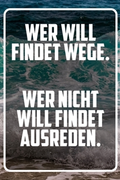 Wer will findet wege. Wer nicht will findet ausreden.: Terminplaner und Organizer mit Motivations-Spruch | Geschenk für Unternehmer, Entrepreneure, ... Wochenplaner, (German Edition)