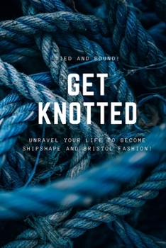 Paperback Get Knotted: Unravel your life to become shipshape and Bristol fashion! Book