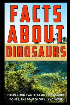 Paperback Facts about Dinosaurs: Interesting Facts about Dinosaurs, Bones, Paleontology, and More! Book