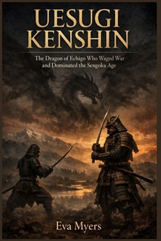 Uesugi Kenshin: The Dragon of Echigo Who Waged War and Dominated the Sengoku Age