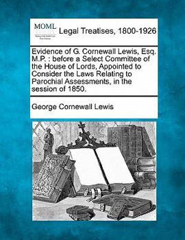 Paperback Evidence of G. Cornewall Lewis, Esq. M.P.: Before a Select Committee of the House of Lords, Appointed to Consider the Laws Relating to Parochial Asses Book