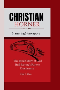 Christian Horner: Mastering Motorsport - The Inside Story of Red Bull Racing's Rise to Dominance.