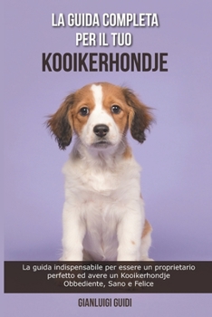 Paperback La Guida Completa per Il Tuo Kooikerhondje: La guida indispensabile per essere un proprietario perfetto ed avere un Kooikerhondje Obbediente, Sano e F [Italian] Book