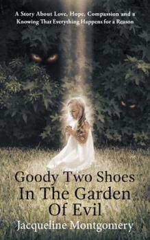 Paperback Goody Two Shoes in the Garden of Evil: A Story About Love, Hope, Compassion and a Knowing That Everything Happens for a Reason Book