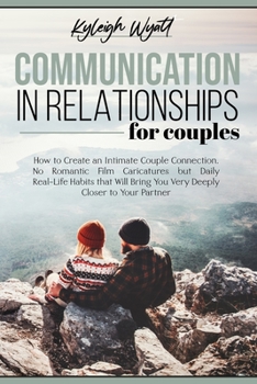 Paperback Communication in Relationships for Couples: How to Create an Intimate Couple Connection. No Romantic Film Caricatures but Daily Real-Life Habits that Book