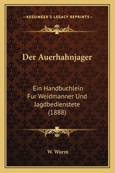 Paperback Der Auerhahnjager: Ein Handbuchlein Fur Weidmanner Und Jagdbedienstete (1888) [German] Book