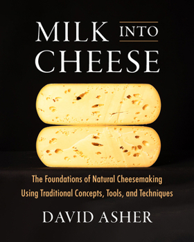 Hardcover Milk Into Cheese: The Foundations of Natural Cheesemaking Using Traditional Concepts, Tools, and Techniques Book