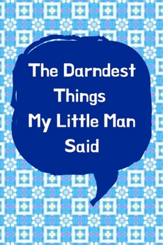 The Darndest Things My Little Man Said: Unforgettable Kids Quotes Memory Book: Perfect Gift For New Parents, Baby Showers, Grandparents