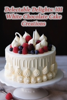 Paperback Delectable Delights: 101 White Chocolate Cake Creations Book