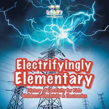 Paperback Electrifyingly Elementary: History of Electricity for Kids - Children's Electricity & Electronics Book