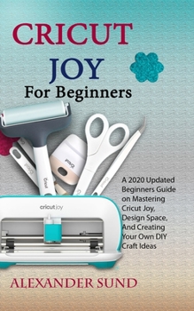 Paperback Cricut Joy for Beginners: A 2020 Updated Beginners Guide on Mastering Cricut Joy, Design Space, And Creating Your Own DIY Craft Ideas Book
