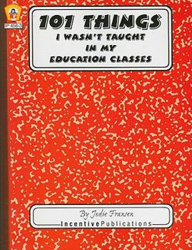 Paperback 101 Things I Wasn't Taught in My Education Classes: One Teacher's Light-Hearted Look at the Unexpected with Practical Warnings and Suggestions Book