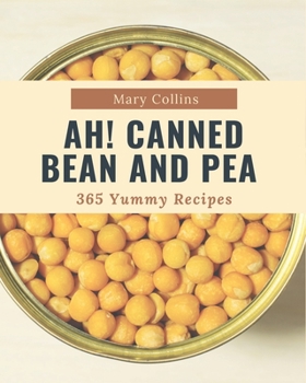 Paperback Ah! 365 Yummy Canned Bean and Pea Recipes: The Yummy Canned Bean and Pea Cookbook for All Things Sweet and Wonderful! Book