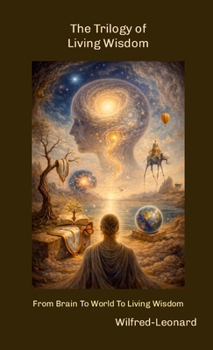 The Trilogy of Living Wisdom: From Brain To World To Living Wisdom