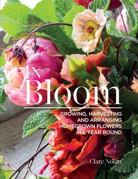 Paperback In Bloom: Growing, Harvesting, and Arranging Homegrown Flowers All Year Round Book