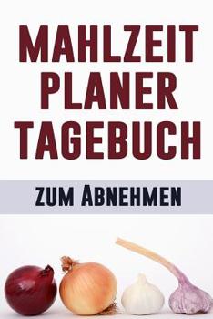 Paperback Mahlzeit Tagebuch zum Abnehmen: Ändere, wie du isst, ändere dein Leben Mahlzeitplaner zum Abnehmen und tägliche Ernährung 12-wöchiger Mahlzeitplaner m [German] Book