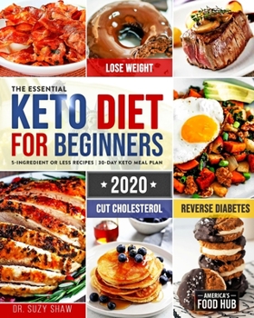 The Essential Keto Diet for Beginners #2020: 5-Ingredient Affordable, Quick & Easy Ketogenic Recipes - Lose Weight, Cut Cholesterol & Reverse Diabetes - 30-Day Keto Meal Plan