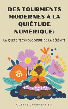 Des Tourments Modernes à la Quiétude Numérique: La Quête Technologique de la Sérénité (French Edition)