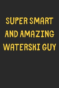 Super Smart And Amazing Waterski Guy: Lined Journal, 120 Pages, 6 x 9, Funny Waterski Gift Idea, Black Matte Finish (Super Smart And Amazing Waterski Guy Journal)