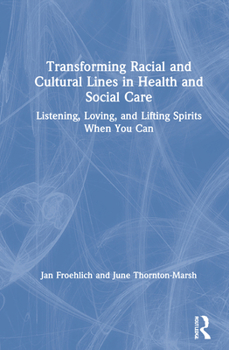 Hardcover Transforming Racial and Cultural Lines in Health and Social Care: Listening, Loving, and Lifting Spirits When You Can Book