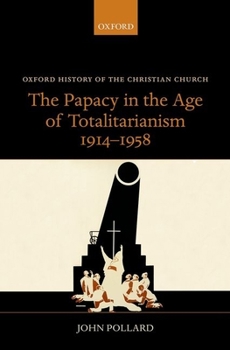 The Papacy in the Age of Totalitarianism, 1914-1958 - Book  of the Oxford History of the Christian Church